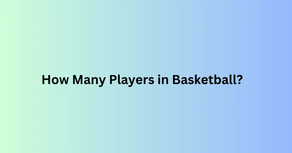 How Many Players in Basketball?