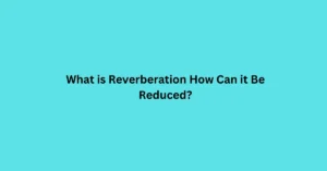 What is Reverberation How Can it Be Reduced?