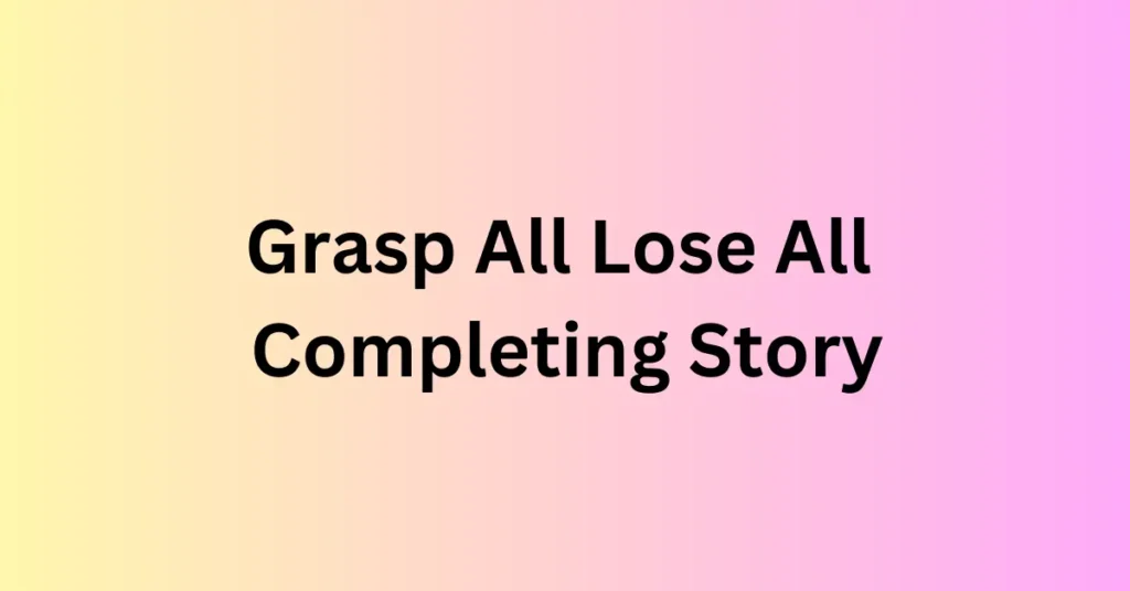 Grasp All Lose All Completing Story