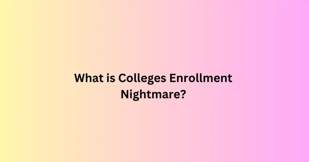 colleges enrollment nightmare