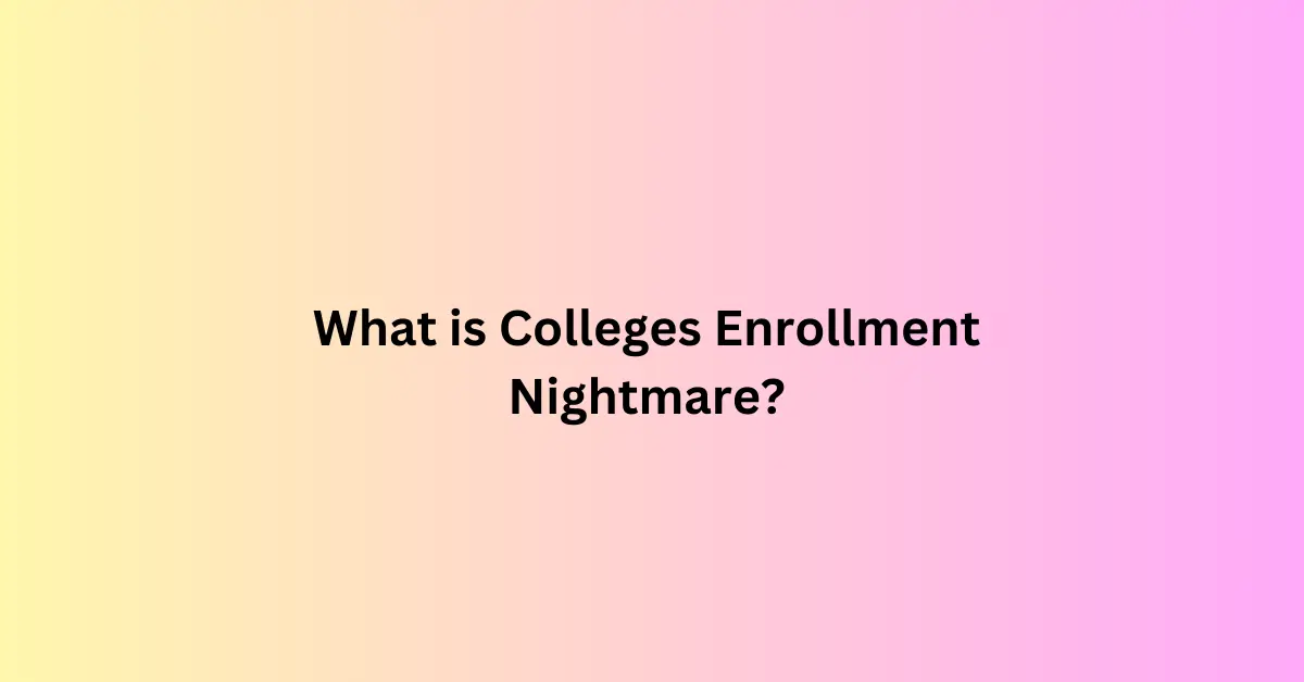 colleges enrollment nightmare