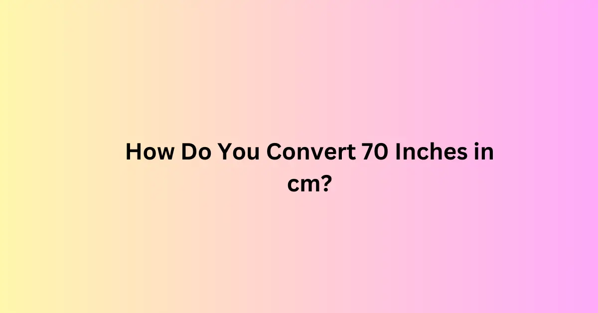 How Do You Convert 70 Inches in cm?