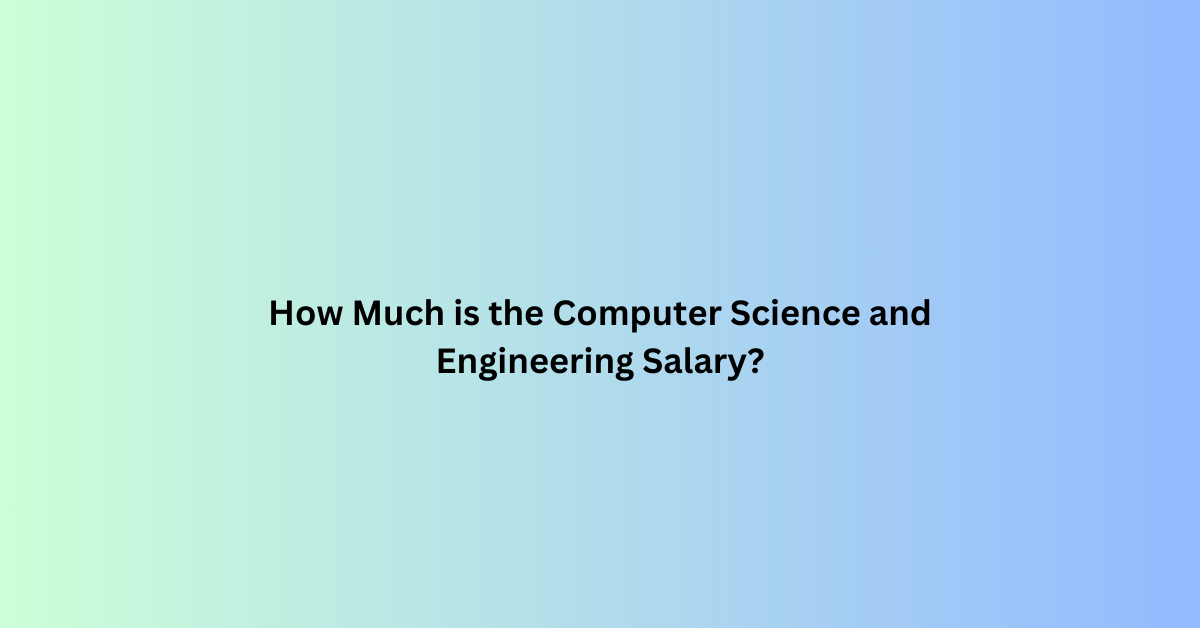 How Much is the Computer Science and Engineering Salary?