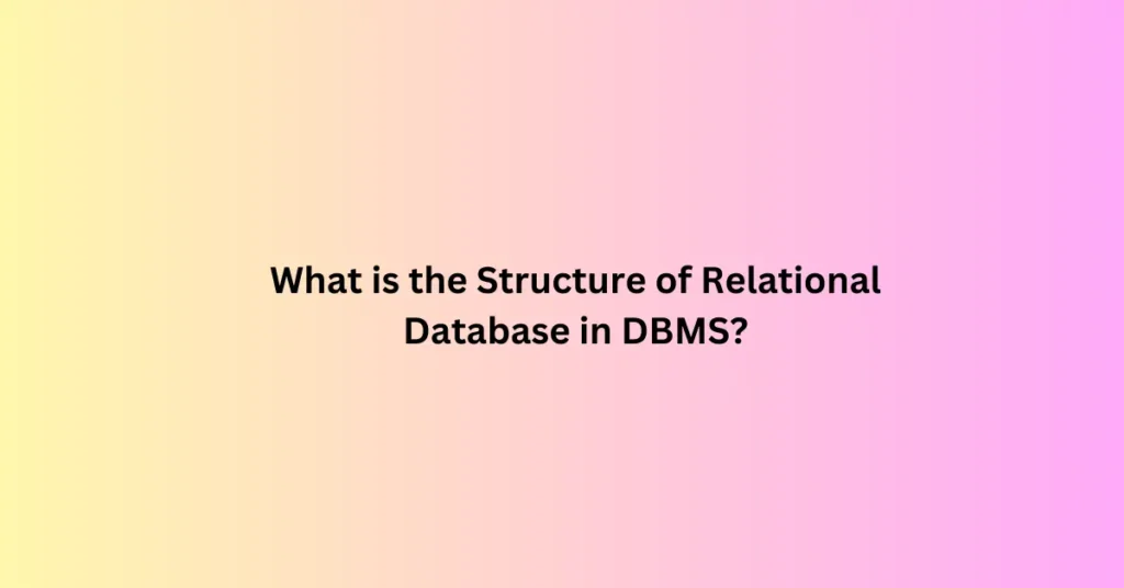 What is the Structure of Relational Database in DBMS?