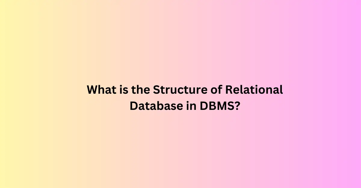 What is the Structure of Relational Database in DBMS?