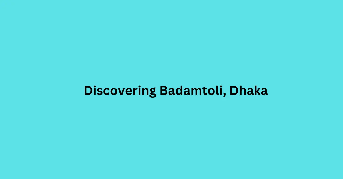 Discovering Badamtoli, Dhaka