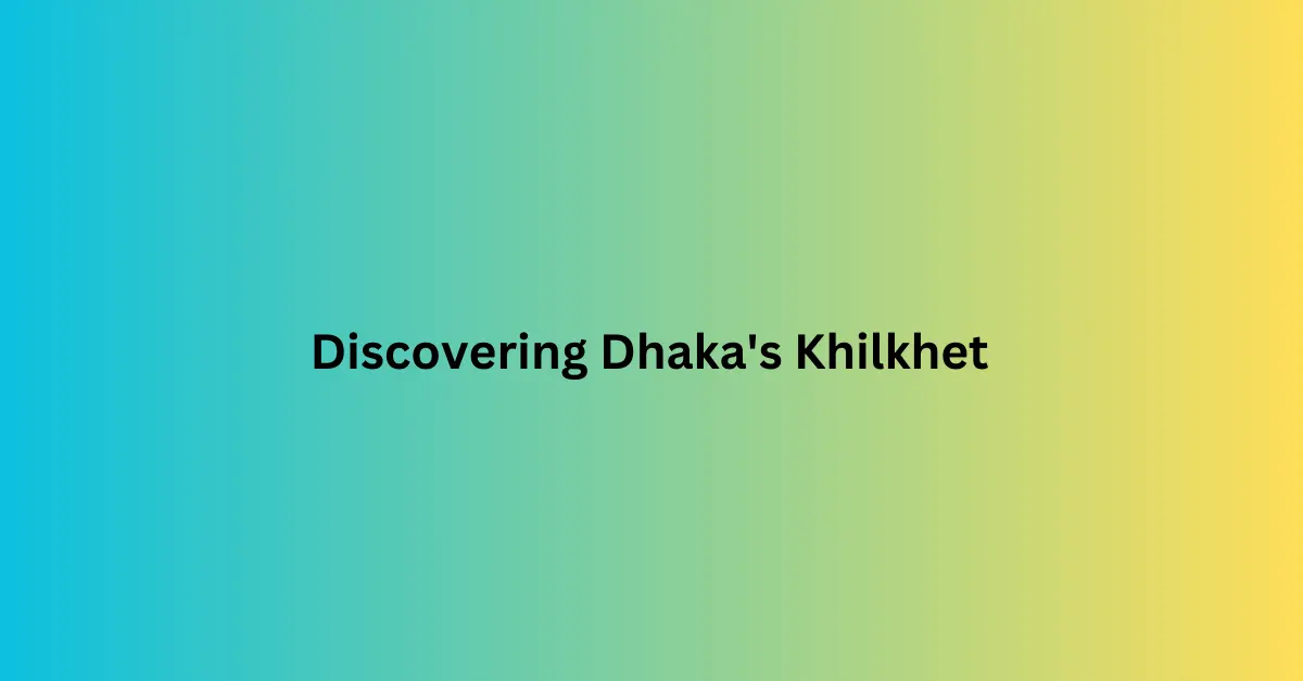 Discovering Dhaka's Khilkhet