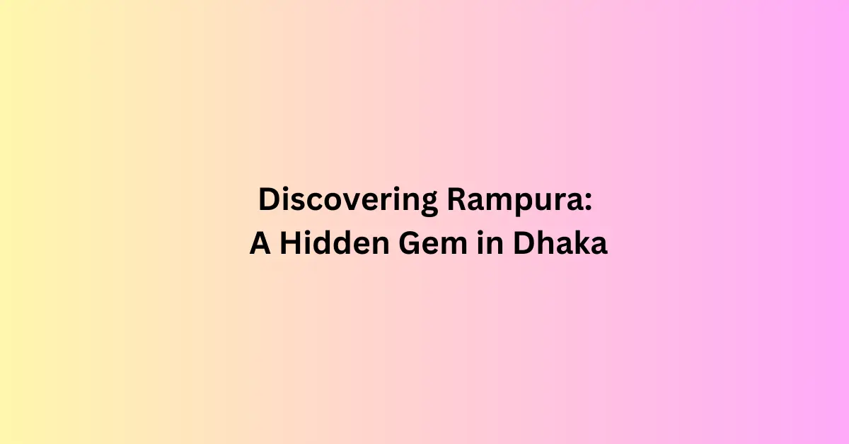 Discovering Rampura: A Hidden Gem in Dhaka