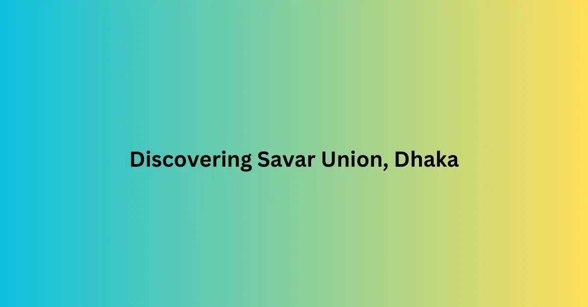 Discovering Savar Union, Dhaka