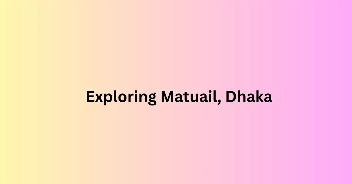 Exploring Matuail, Dhaka