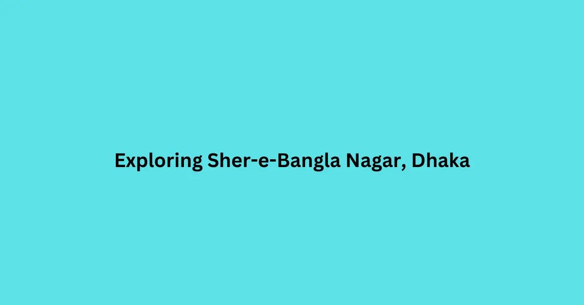 Exploring Sher e Bangla Nagar, Dhaka