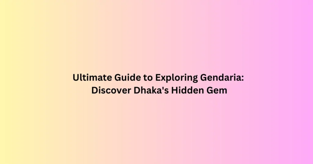 Ultimate Guide to Exploring Gendaria: Discover Dhaka's Hidden Gem